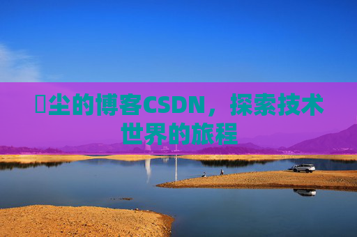 玦尘的博客CSDN,探索技术世界的旅程